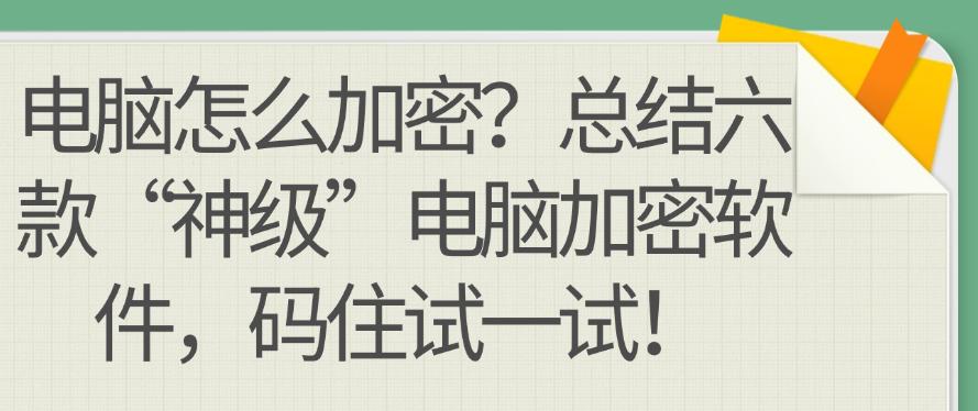 电脑怎么加密？总结六款“神级”电脑加密软件，码住啦！(图1)