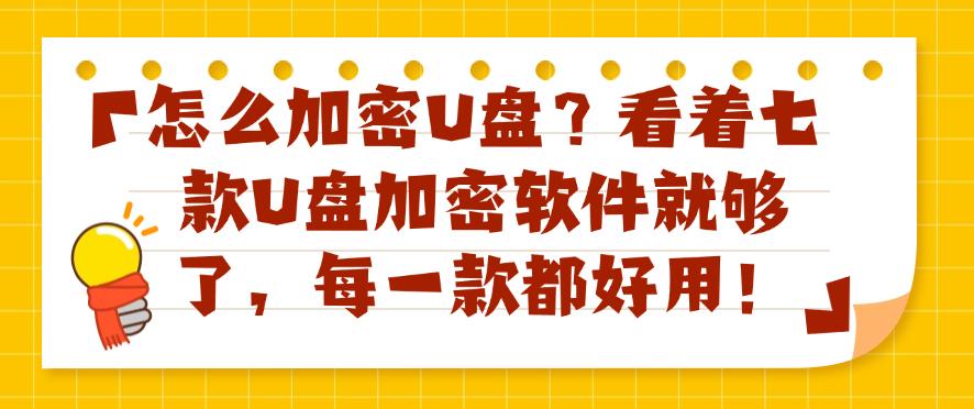 怎么加密U盘？看着七款U盘加密软件就够了，用过的都说好！(图1)