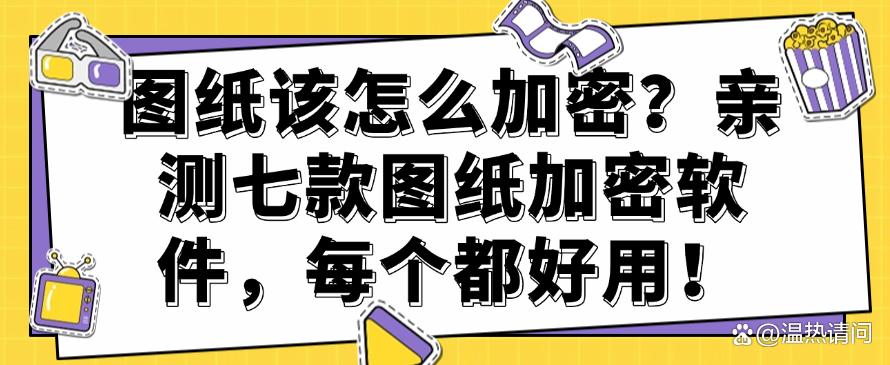图纸该怎么加密？亲测七款图纸加密软件，每个都好用！快码住(图1)