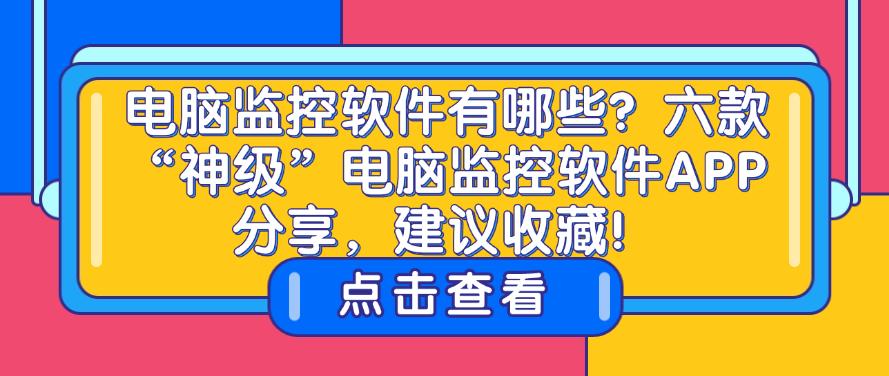 电脑监控软件有哪些？六款“神级”电脑监控软件APP分享，快码住！(图1)
