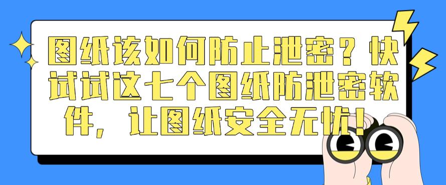 图纸该如何防止泄密？快试试这七个图纸防泄密软件，图纸安全无忧！(图1)