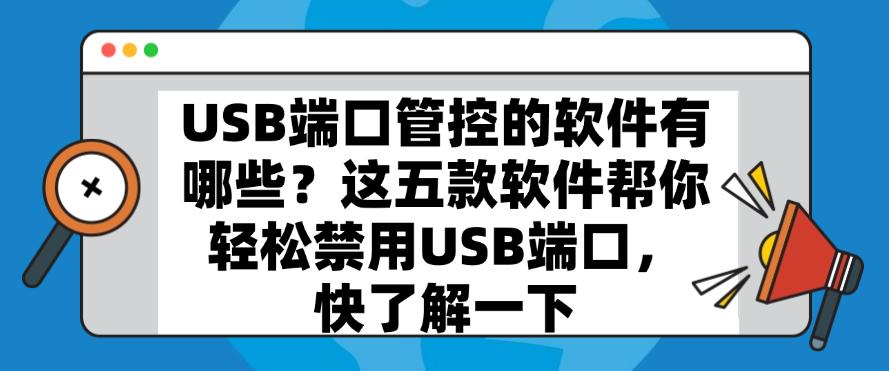 USB端口管控的软件有哪些？这五款软件帮你轻松禁用USB端口，快码住(图1)