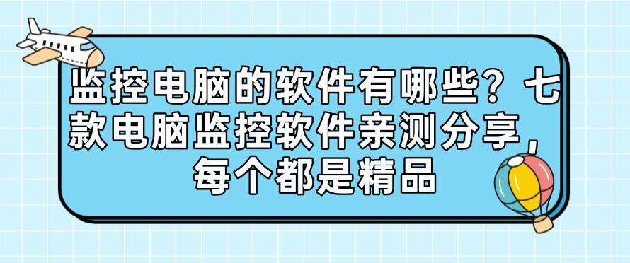 监控电脑的软件有哪些？七款电脑监控软件亲测分享，每个都好用(图1)