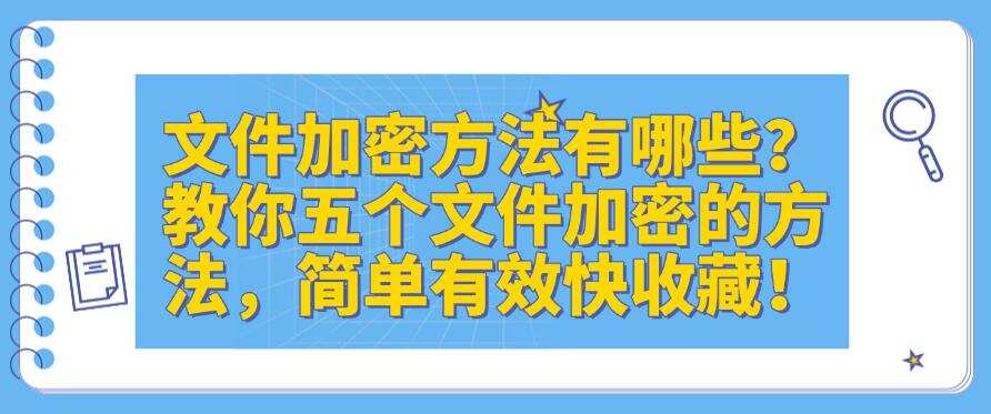 文件加密方法有哪些?教你五个文件加密的方法,简单有效!(图1) 文件加密方法有哪些?教你五个文件加密的方法,简单有效!(图1)