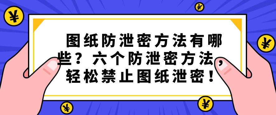 图纸防泄密方法有哪些？六个防泄密方法，全方位守护图纸安全！(图1)