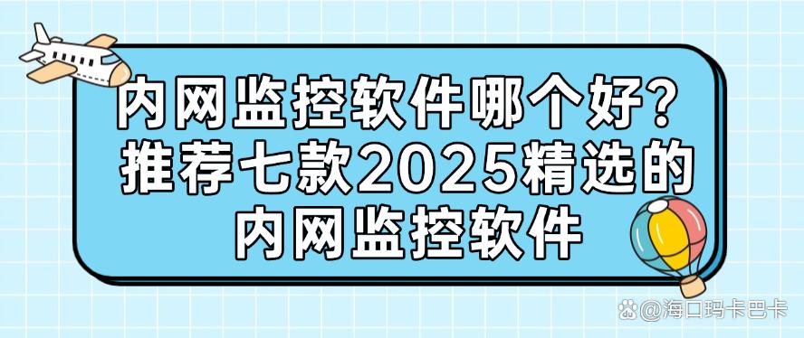 内网监控软件哪个好？精选七款内网监控软件，2025最新整理(图1)