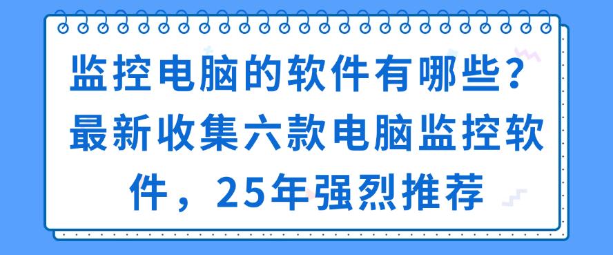 监控电脑的软件有哪些？最新收集六款电脑监控软件，25年推荐(图1)