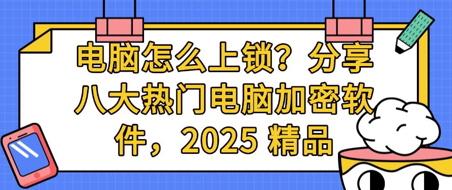 电脑怎么上锁？分享八大热门电脑加密软件，2025 最新整理(图1)