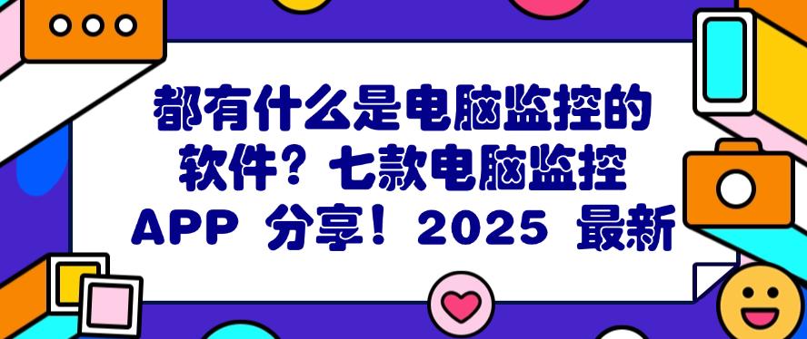 都有什么是电脑监控的软件？七款电脑监控 APP 分享！码住(图1)