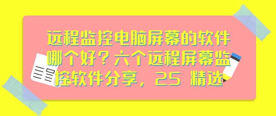 远程监控电脑屏幕的软件哪个好？六个远程屏幕监控软件分享，都是精品(图1)