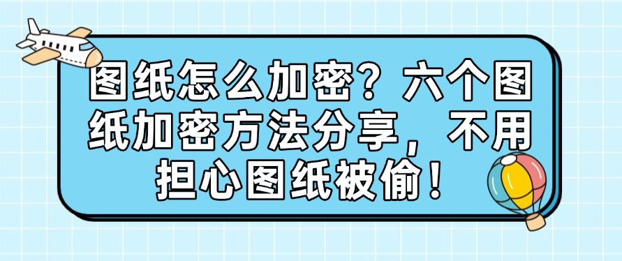 图纸怎么加密？六个图纸加密方法分享，不用担心图纸被偷！码住(图1)
