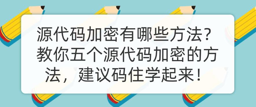 源代码加密有哪些方法？教你五个源代码加密的方法，建议码住！(图1)