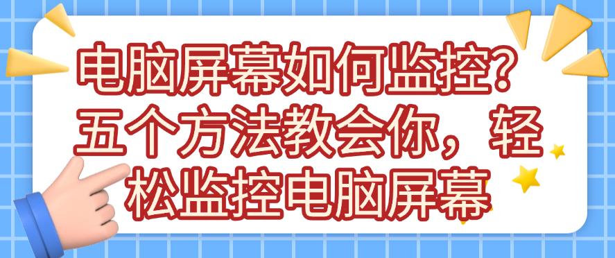 电脑屏幕如何监控？五个方法教会你，轻松监控电脑屏幕，码住(图1)