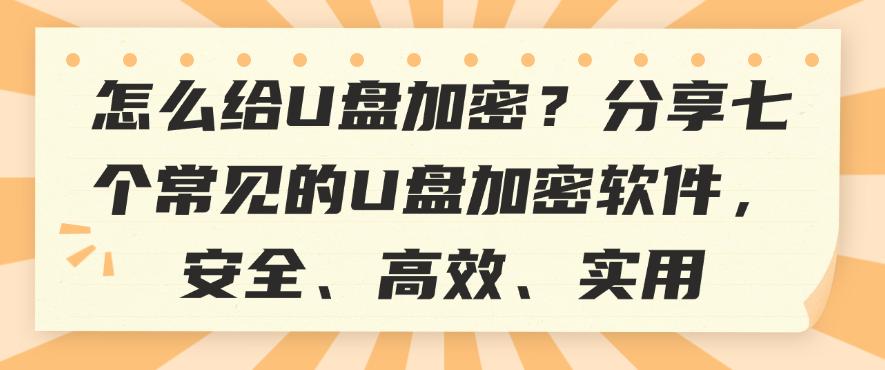怎么给U盘加密？分享七个常见的U盘加密软件，建议码住(图1)