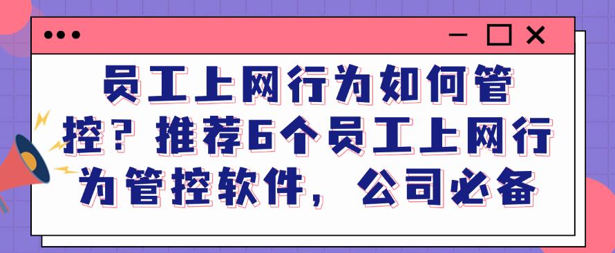 员工上网行为如何管控？推荐6个员工上网行为管控软件，别错过(图1)