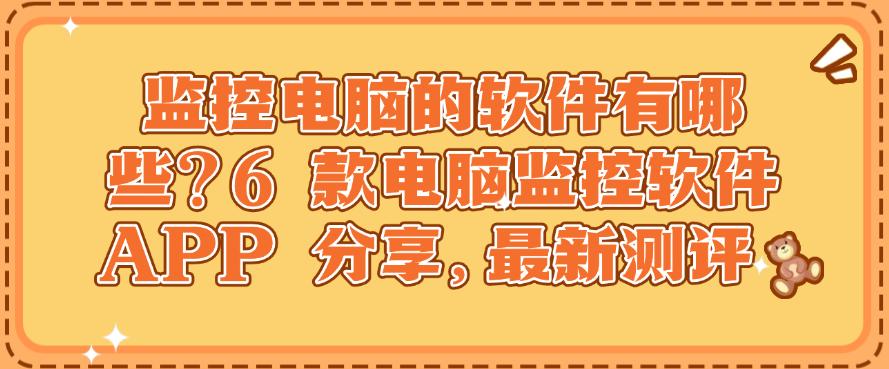 监控电脑的软件有哪些？6 款电脑监控软件 APP 分享，亲测有效(图1)