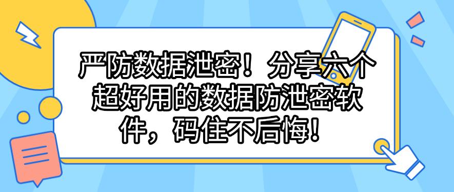 严防数据泄密！分享六个超好用的数据防泄密软件，码住啦！(图1)