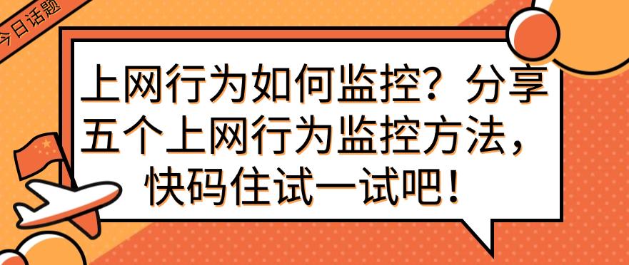 上网行为如何监控？分享五个上网行为监控方法，快码住吧！(图1)
