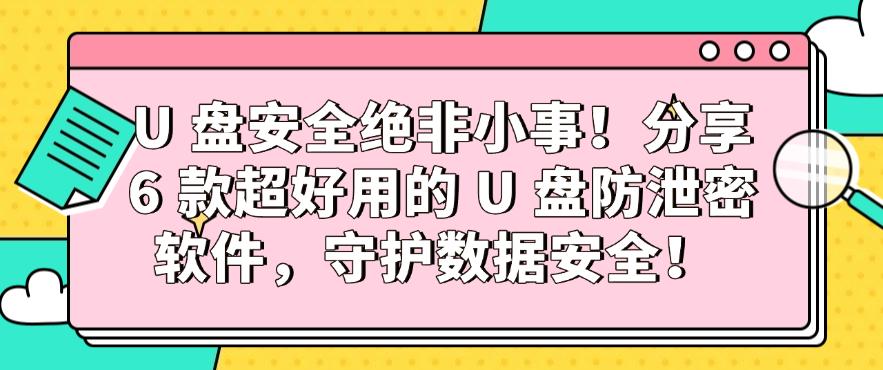 U 盘安全绝非小事！分享 6 款超好用的 U 盘防泄密软件，数据安全妥妥的！(图1)