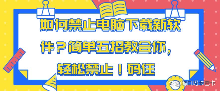 如何禁止电脑下载新软件？简单五招教会你，轻松禁止！(图1)