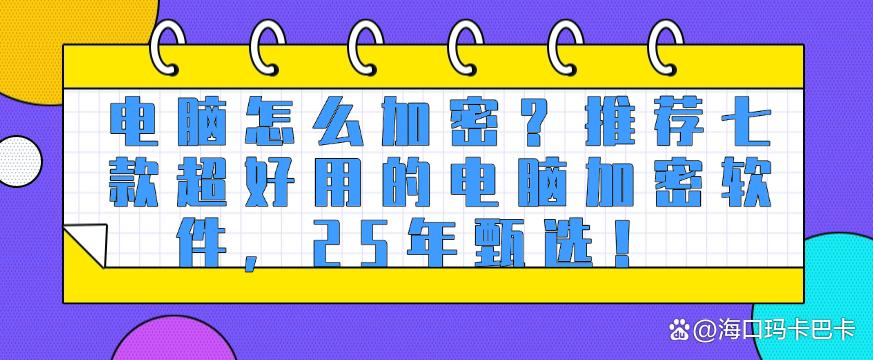电脑怎么加密？推荐七款超好用的电脑加密软件，25年真心分享！(图1)