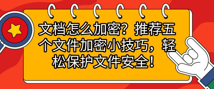 文档怎么加密？推荐五个文件加密小技巧，全方位保护文件安全！(图1)