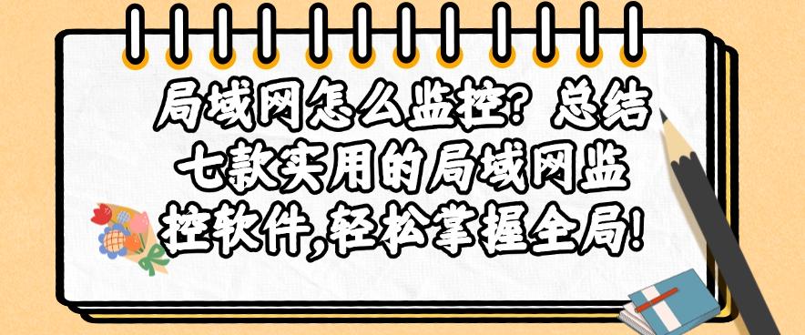 局域网怎么监控？总结七款实用的局域网监控软件，带你掌握全局！(图1)