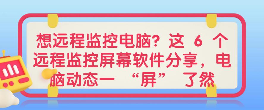 想远程监控电脑？这 6 个远程监控屏幕软件分享，电脑动态一目了然(图1)