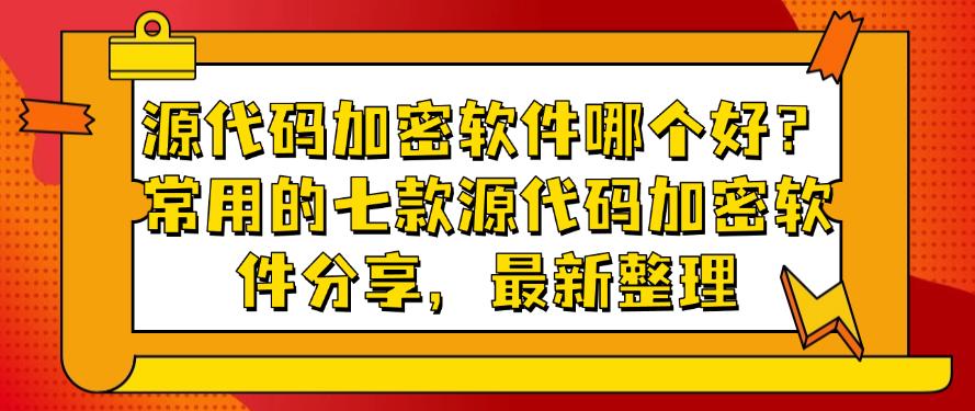 源代码加密软件哪个好？常用的七款源代码加密软件分享，25最新(图1)