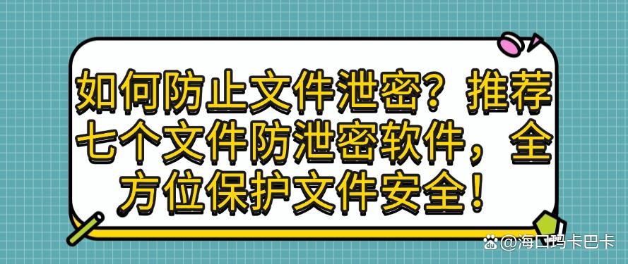 如何防止文件泄密？推荐七个文件防泄密软件，守护文件安全！(图1)