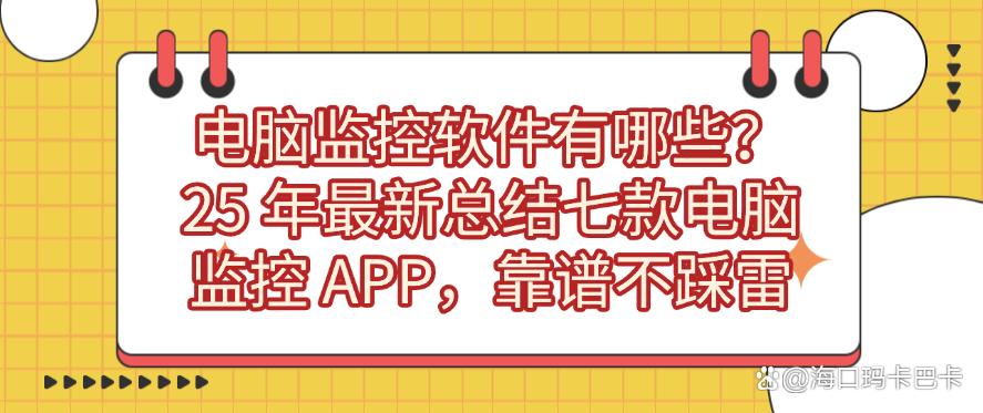 电脑监控软件有哪些？25 年最新总结七款电脑监控 APP，码住不踩雷(图1)