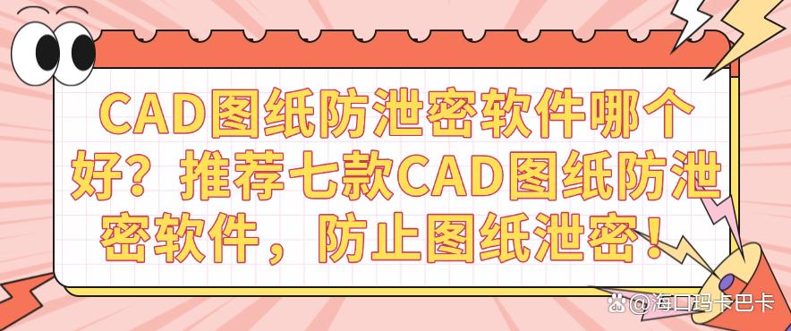CAD图纸防泄密软件哪个好？推荐七款CAD图纸防泄密软件，保护图纸安全！(图1)