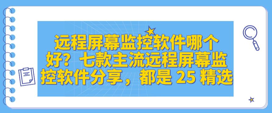 远程屏幕监控软件哪个好？七款主流远程屏幕监控软件分享，25 精选(图1)