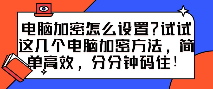 电脑加密怎么设置？试试这几个电脑加密方法，简单高效！(图1)