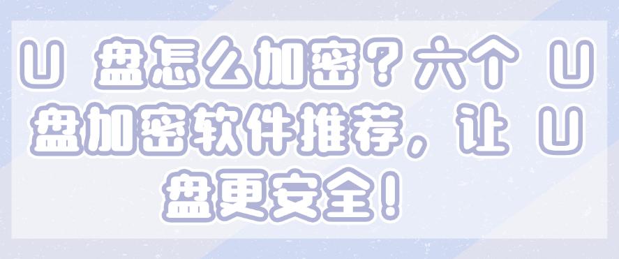 U 盘怎么加密？六个 U 盘加密软件推荐，让 U 盘更安全！码住(图1)