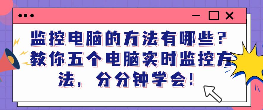 监控电脑的方法有哪些？教你五个电脑实时监控方法，分分钟码住！(图1)