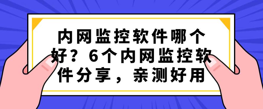 内网监控软件哪个好？6个内网监控软件分享，亲测好用，码住(图1)