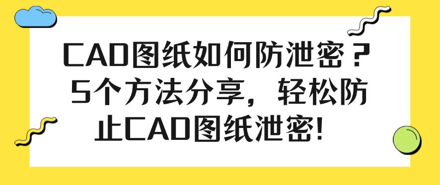 CAD图纸如何防泄密？5个方法分享，一键防止CAD图纸泄密！(图1)