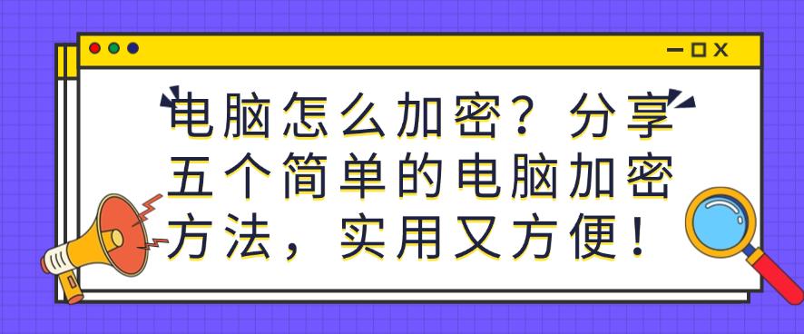 电脑怎么加密？分享五个简单的电脑加密方法，实用又方便！码住(图1)