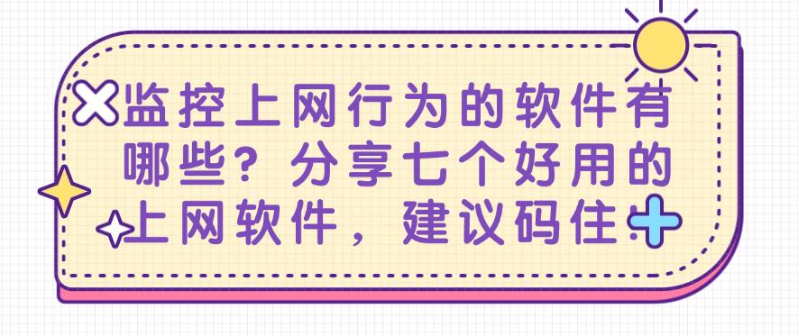 监控上网行为的软件有哪些？分享七个好用的上网软件，码住！(图1)