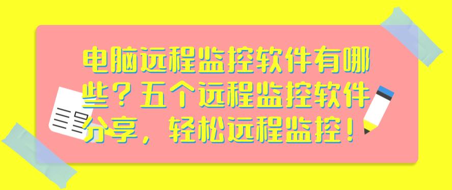 电脑远程监控软件有哪些？五个远程监控软件分享，一键远程监控！(图1)