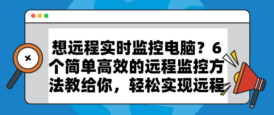想远程实时监控电脑？6 个简单高效的远程监控方法教给你，码住(图1)