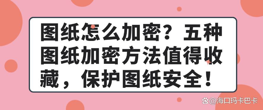 图纸怎么加密？五种图纸加密方法值得收藏，保护图纸安全！码住(图1)