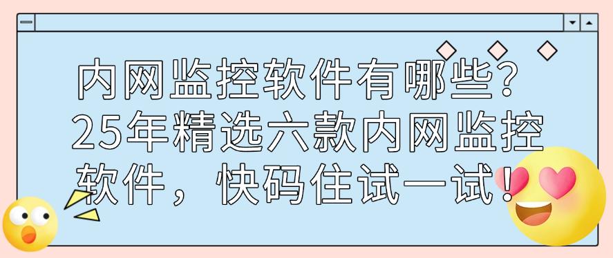 内网监控软件有哪些？25年精选六款内网监控软件，码住！(图1)