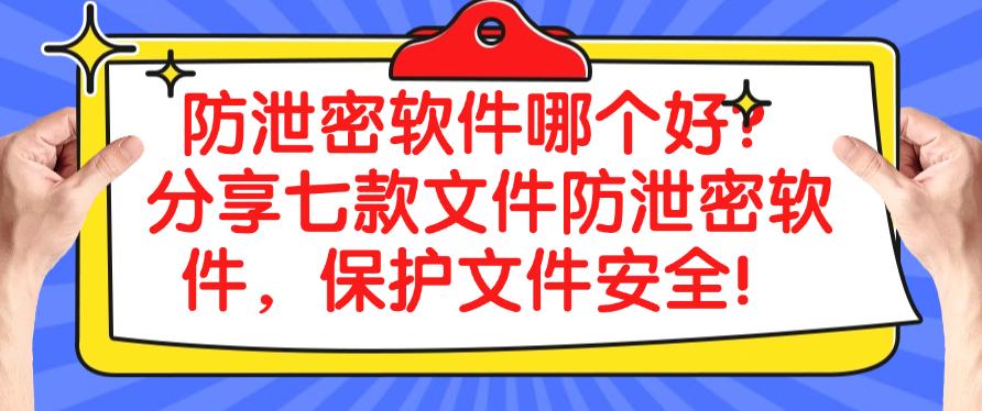 防泄密软件哪个好？分享七款文件防泄密软件，一键保护文件安全！(图1)