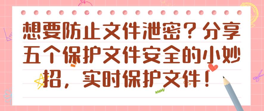 想要防止文件泄密？分享五个保护文件安全的小妙招，保护文件安全！(图1)