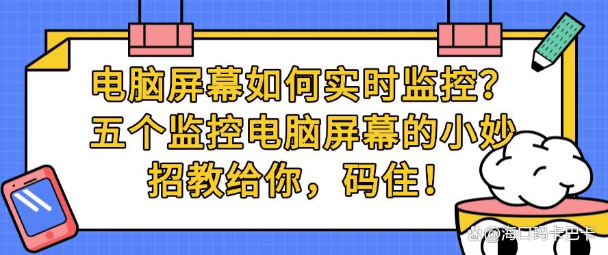 电脑屏幕如何实时监控？五个监控电脑屏幕的小妙招教给你，快码住啦！(图1)