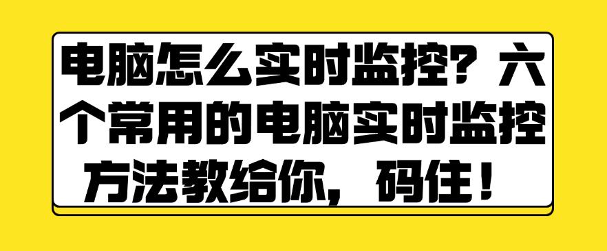 电脑怎么实时监控？六个常用的电脑实时监控方法教给你，快试一试！(图1)
