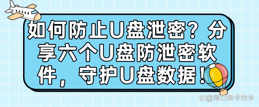 如何防止U盘泄密？分享六个U盘防泄密软件，守护U盘数据!码住(图1)