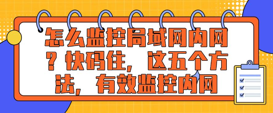 怎么监控局域网内网？快码住，这五个监控内网方法，轻松监控内网(图1)